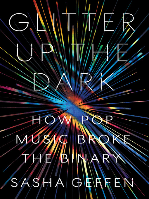 Title details for Glitter Up the Dark: How Pop Music Broke the Binary by Sasha Geffen - Available
